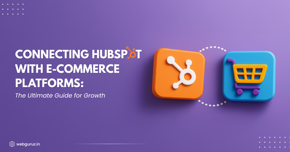 Connecting HubSpot with E-commerce Platforms: The Ultimate Guide for Growth
